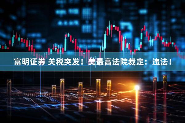 富明证券 关税突发！美最高法院裁定：违法！