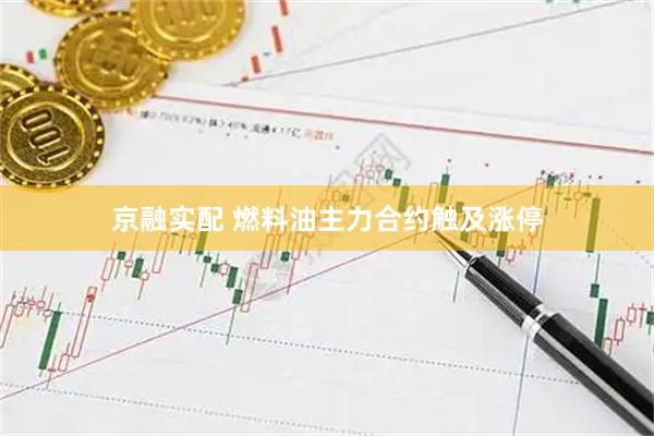 京融实配 燃料油主力合约触及涨停