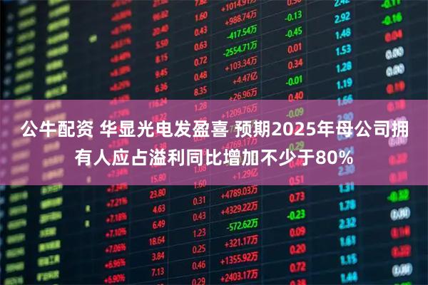公牛配资 华显光电发盈喜 预期2025年母公司拥有人应占溢利同比增加不少于80%