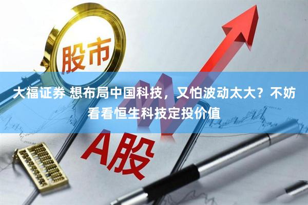 大福证券 想布局中国科技，又怕波动太大？不妨看看恒生科技定投价值