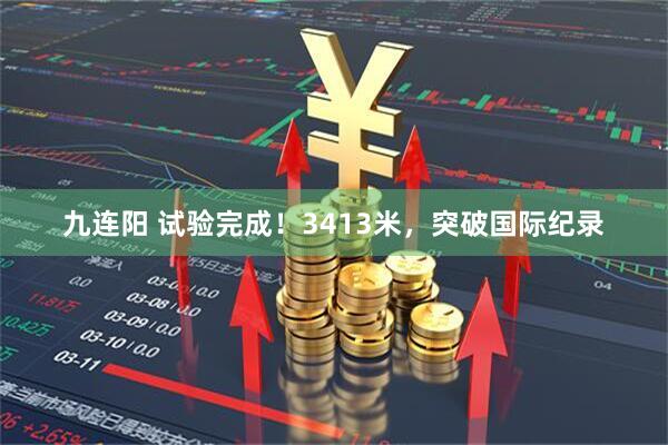 九连阳 试验完成！3413米，突破国际纪录