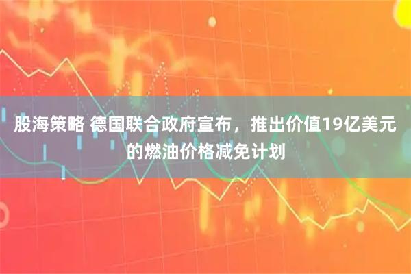 股海策略 德国联合政府宣布，推出价值19亿美元的燃油价格减免计划
