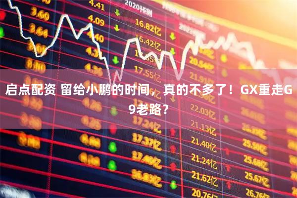 启点配资 留给小鹏的时间，真的不多了！GX重走G9老路？
