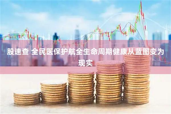 股速查 全民医保护航全生命周期健康从蓝图变为现实