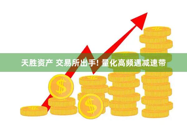 天胜资产 交易所出手! 量化高频遇减速带