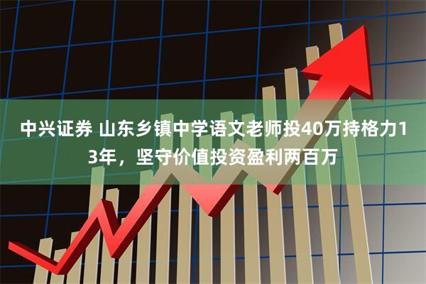 中兴证券 山东乡镇中学语文老师投40万持格力13年，坚守价值投资盈利两百万