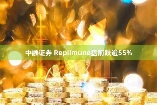 中融证券 Replimune盘前跌逾55%