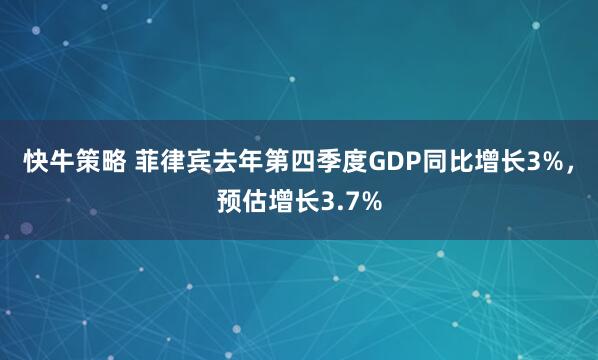 快牛策略 菲律宾去年第四季度GDP同比增长3%，预估增长3.7%