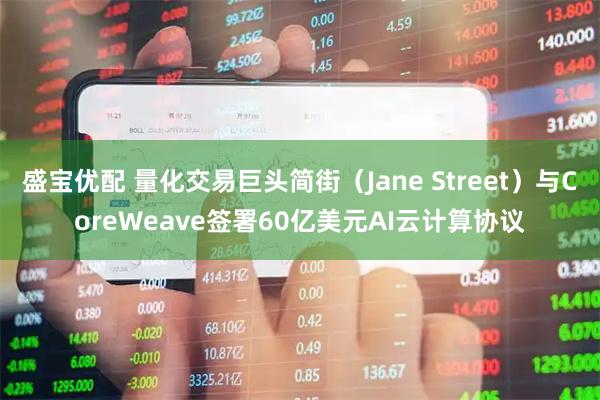 盛宝优配 量化交易巨头简街（Jane Street）与CoreWeave签署60亿美元AI云计算协议