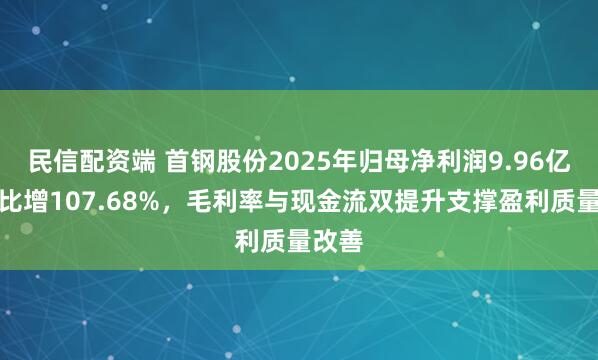 民信配资端 首钢股份2025年归母净利润9.96亿元同比增107.68%，毛利率与现金流双提升支撑盈利质量改善