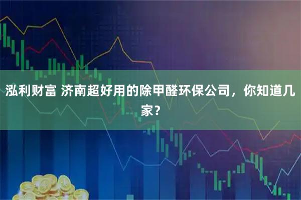 泓利财富 济南超好用的除甲醛环保公司，你知道几家？