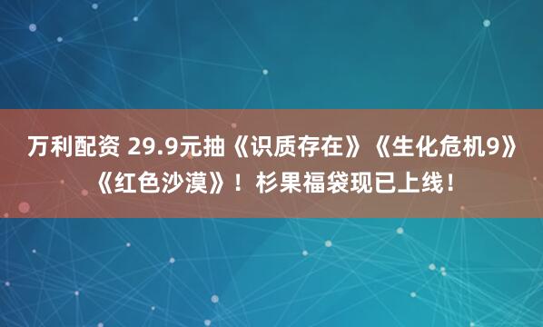 万利配资 29.9元抽《识质存在》《生化危机9》《红色沙漠》!杉果福袋现已上线!