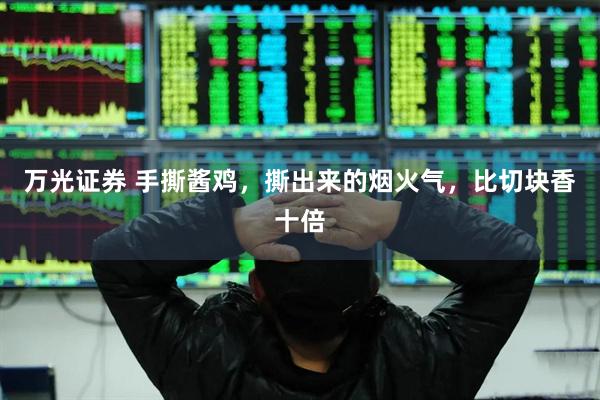 万光证券 手撕酱鸡，撕出来的烟火气，比切块香十倍