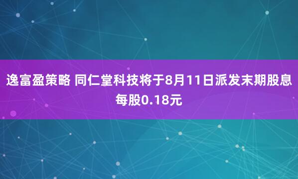 逸富盈策略 同仁堂科技将于8月11日派发末期股息每股0.18元