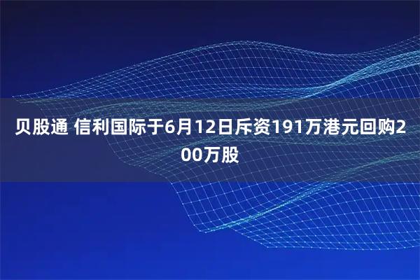 贝股通 信利国际于6月12日斥资191万港元回购200万股