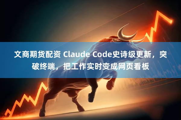 文商期货配资 Claude Code史诗级更新，突破终端，把工作实时变成网页看板