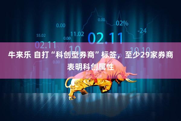 牛来乐 自打“科创型券商”标签，至少29家券商表明科创属性