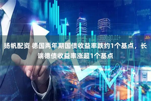 扬帆配资 德国两年期国债收益率跌约1个基点，长端德债收益率涨超1个基点