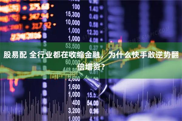 股易配 全行业都在收缩金融，为什么快手敢逆势翻倍增资？