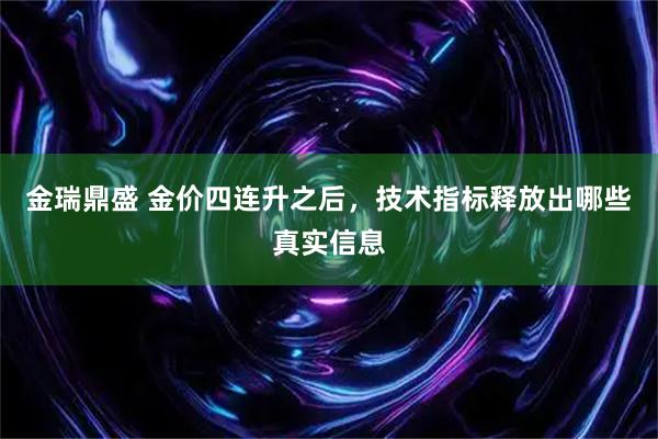 金瑞鼎盛 金价四连升之后，技术指标释放出哪些真实信息