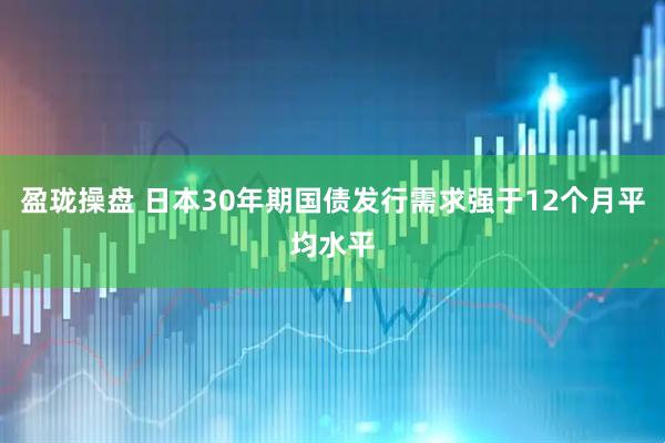 盈珑操盘 日本30年期国债发行需求强于12个月平均水平